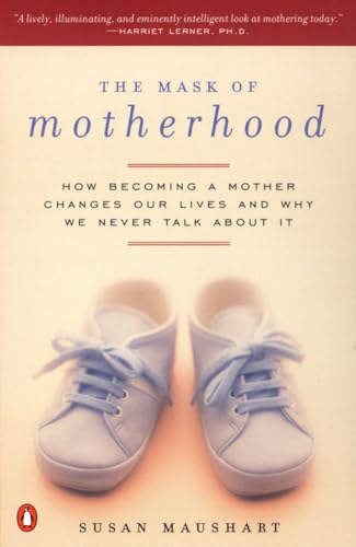 The Mask of Motherhood: How Becoming a Mother Changes Our Lives and Why We Never Talk About It - Maushart, Susan