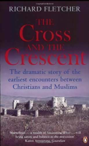 The Cross and the Crescent: The Dramatic Story of the Earliest Encounters Between Christians and Muslims - Fletcher, Richard