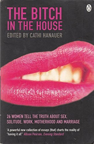 Stock image for The Bitch in the House : 26 Women Tell the Truth About Sex, Solitude, Work, Motherhood and Marriage for sale by ThriftBooks-Dallas