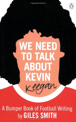 Beispielbild fr We Need to Talk About Kevin Keegan: A Bumper Book of Football Writing by Giles Smith zum Verkauf von AwesomeBooks