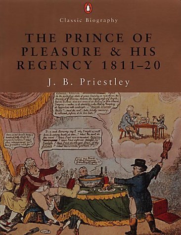 The Prince of Pleasure: And His Regency (Penguin Classic Biography S.) - Priestley, J B