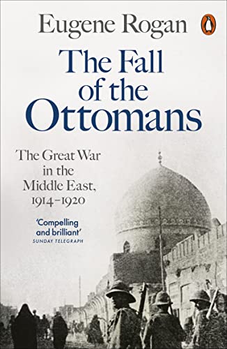 The Fall of the Ottomans : The Great War in the Middle East, 1914-1920 - Eugene Rogan