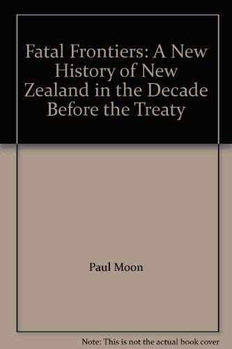 9780143020592: Fatal Frontiers: A New History Of New Zealand In The Decade Before The Treaty