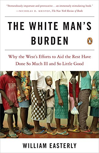Stock image for The White Man's Burden: Why the West's Efforts to Aid the Rest Have Done So Much Ill and So Little Good for sale by Your Online Bookstore