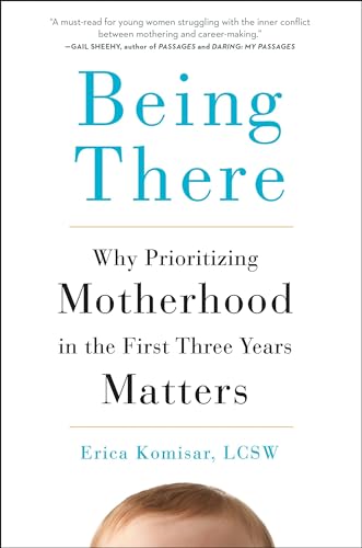 Being There: Why Prioritizing Motherhood in the First Three Years Matters (Hardback or Cased Book) - Komisar, Erica
