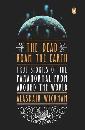 DEAD ROAM THE EARTH: True Stories Of The Unexplained From Around The World