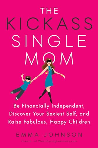 Stock image for The Kickass Single Mom: Be Financially Independent, Discover Your Sexiest Self, and Raise Fabulous, Happy Children for sale by ZBK Books