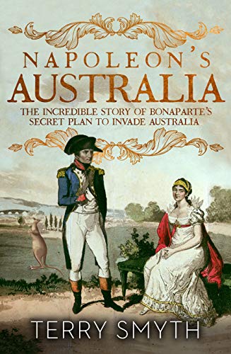 Imagen de archivo de Napoleon's Australia: The Incredible Story Of Bonaparte's Secret Plan To Invade Australia a la venta por THE CROSS Art + Books