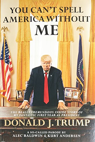 Imagen de archivo de You Can't Spell America Without Me: The Really Tremendous Inside Story Of My Fantastic First Year As President Donald J. Trump (A So-Called Parody) a la venta por Wonder Book