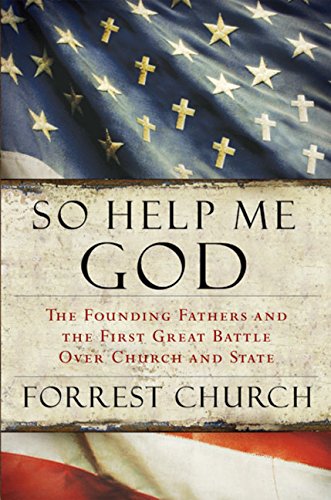 So Help Me God; The Founding Fathers and the First Great Battle Over Church and State - Church, Forrest