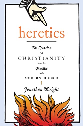 9780151013876: Heretics: The Creation of Christianity from the Gnostics to the Modern Church