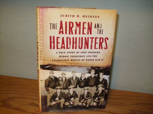 Airmen and the Headhunters: A True Story of Lost Soldiers, Heroic Tribesmen and the Unlikeliest R...