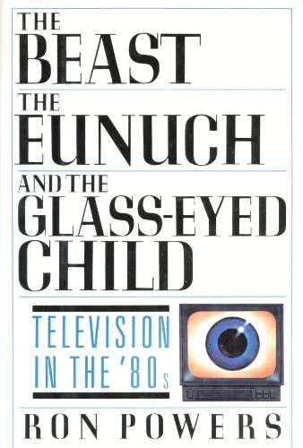 9780151112517: The Beast, the Eunuch and the Glass-eyed Child: Television in the 80's