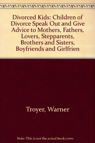 Divorced Kids: Children of Divorce Speak Out and Give Advice to Mothers, Fathers, Lovers, Stepparents, Brothers and Sisters, Boyfriends and Girlfrien (9780151257485) by Troyer, Warner