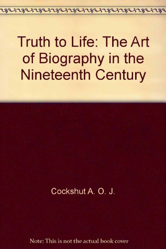 9780151913220: Truth to Life: The Art of Biography in the Nineteenth Century