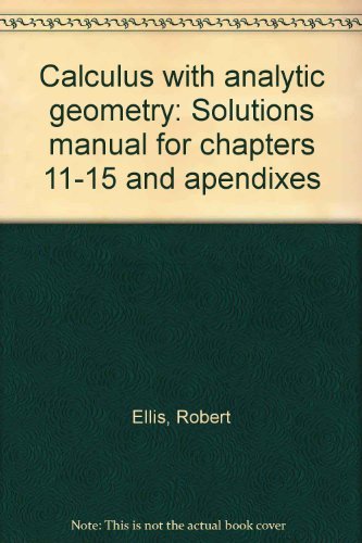 Calculus with analytic geometry: Solutions manual for chapters 11-15 and apendixes (9780155057302) by Robert Ellis