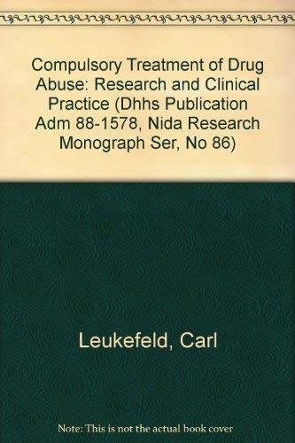 Compulsory Treatment of Drug Abuse: Research and Clinical Practice (Dhhs Publication Adm 88-1578, Nida Research Monograph Ser, No 86) (9780160024863) by Leukefeld, Carl