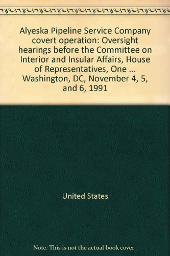 Stock image for Alyeska Pipeline Service Company covert operation: Oversight hearings before the Committee on Interior and Insular Affairs, House of Representatives, . in Washington, DC, November 4, 5, and 6, 1991 for sale by Wonder Book