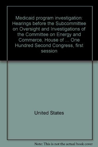 Medicaid program investigation: Hearings before the Subcommittee on Oversight and Investigations of the Committee on Energy and Commerce, House of ... One Hundred Second Congress, first session (9780160378027) by United States