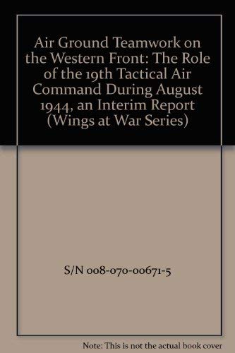 Air Ground Teamwork on the Western Front: The Role of the 19th Tactical Air Command During August...