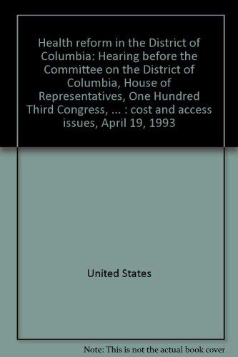9780160417191: Health reform in the District of Columbia: Hearing before the Committee on the District of Columbia, House of Representatives, One Hundred Third Congress, ... : cost and access issues, April 19, 1993