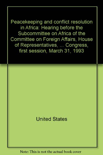 Stock image for Peacekeeping and conflict resolution in Africa: Hearing before the Subcommittee on Africa of the Committee on Foreign Affairs, House of . Third Congress, first session, March 31, 1993 United States for sale by GridFreed