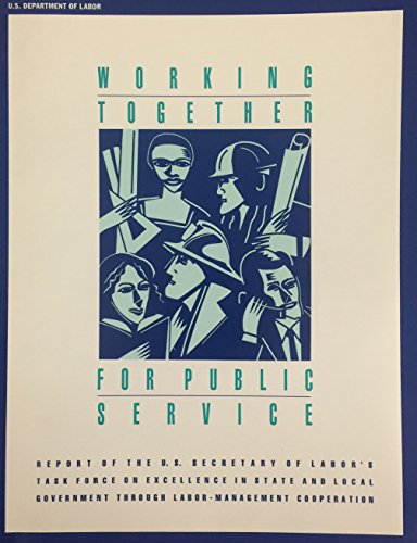 Working together for public service: Report of the U.S. Secretary of Labor's Task Force on Excellence in State and Local Government Through Labor-Management Cooperation (9780160486555) by United States