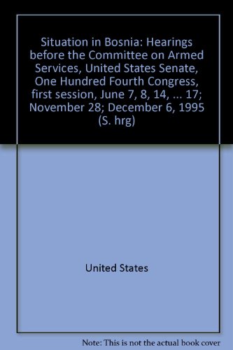 9780160535918: Situation in Bosnia: Hearings before the Committee on Armed Services, United States Senate, One Hundred Fourth Congress, first session, June 7, 8, 14, ... 17; November 28; December 6, 1995 (S. hrg)