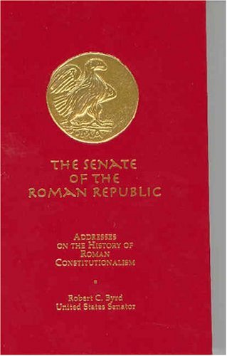 The Senate of the Roman Republic: Addresses on the History of Roman Constitutionalism (9780160589966) by Robert C. Byrd