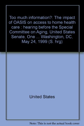 Too much information?: The impact of OASIS on access to home health care : hearing before the Special Committee on Aging, United States Senate, One ... Washington, DC, May 24, 1999 (S. hrg) (9780160600289) by United States