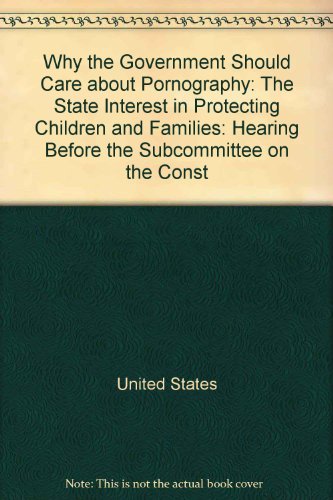 9780160760037: Why the Government Should Care about Pornography: The State Interest in Protecting Children and Families: Hearing Before the Subcommittee on the Const