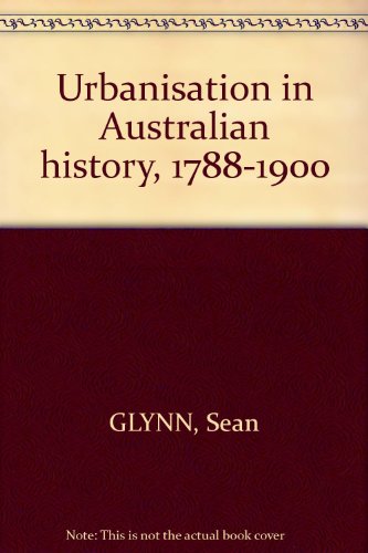 Urbanisation in Australian history, 1788-1900 (Nelson Australia paperbacks) (9780170021739) by Glynn, Sean