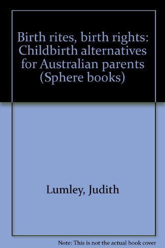 Birth rites, birth rights: Childbirth alternatives for Australian parents (Sphere books) (9780170055642) by Lumley, Judith