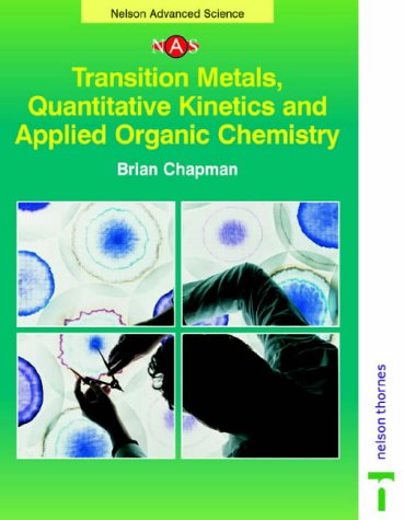 Transition Metals, Quantitative Kinetics and Applied Organic Chemistry (Nelson Advanced Science: Chemistry) (9780174482925) by Brian Chapman