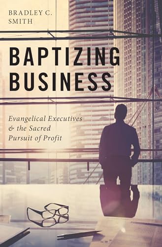 Beispielbild fr Baptizing Business: Evangelical Executives and the Sacred Pursuit of Profit zum Verkauf von WorldofBooks