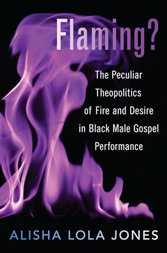 Stock image for Flaming?: The Peculiar Theopolitics of Fire and Desire in Black Male Gospel Performance for sale by GF Books, Inc.