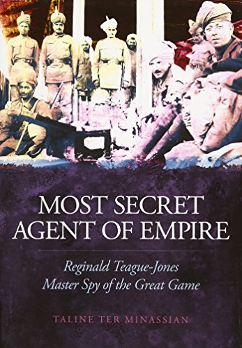 Most Secret Agent of Empire: Reginald Teague-Jones, Master Spy of the Great Game