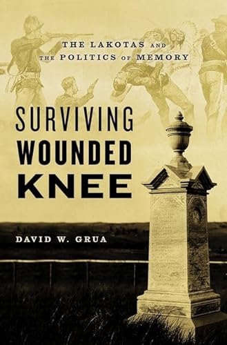 Surviving Wounded Knee: The Lakotas and the Politics of Memory - Grua, David W.