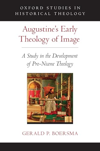 9780190251369: Augustine's Early Theology of Image: A Study in the Development of Pro-Nicene Theology (Oxford Studies in Historical Theology)