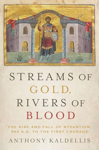 Streams of Gold, Rivers of Blood: The Rise and Fall of Byzantium, 955 A.D. to the First Crusade - KALDELLIS, Anthony