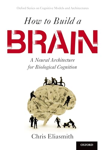 9780190262129: How to Build a Brain: A Neural Architecture for Biological Cognition (Oxford Series on Cognitive Models and Architectures)