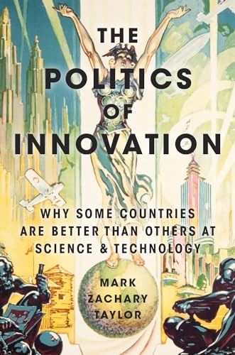 Stock image for The Politics of Innovation : Why Some Countries Are Better Than Others at Science and Technology for sale by Better World Books