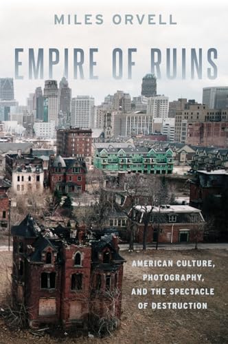 9780190491604: Empire of Ruins: American Culture, Photography, and the Spectacle of Destruction