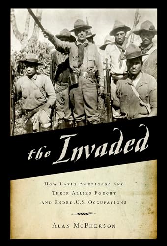 The Invaded: How Latin Americans and Their Allies Fought and Ended U.S. Occupations (Paperback) - Alan McPherson