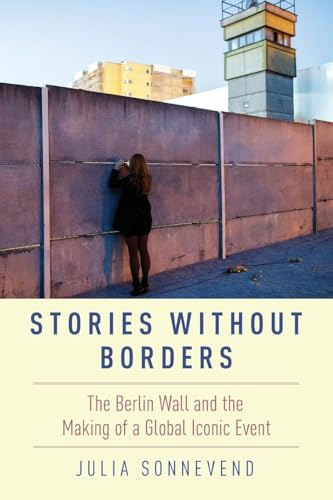 Beispielbild fr Stories Without Borders: The Berlin Wall and the Making of a Global Iconic Event zum Verkauf von BooksRun