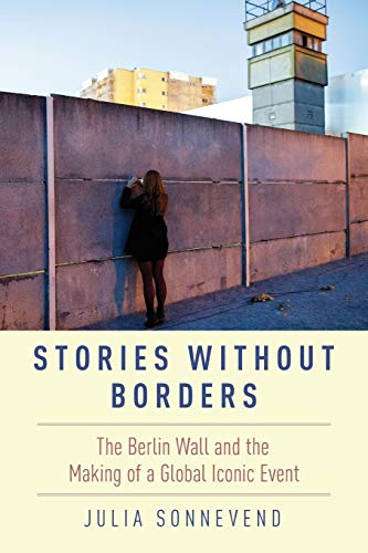 9780190604318: Stories Without Borders: The Berlin Wall and the Making of a Global Iconic Event
