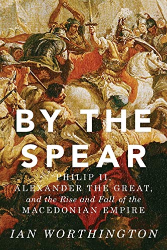 Beispielbild fr By the Spear: Philip II, Alexander the Great, and the Rise and Fall of the Macedonian Empire (Ancient Warfare and Civilization) zum Verkauf von Monster Bookshop