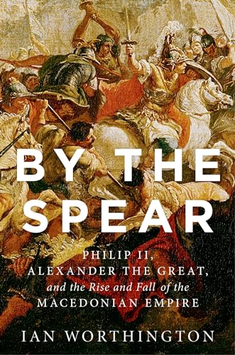 Stock image for By the Spear: Philip II, Alexander the Great, and the Rise and Fall of the Macedonian Empire (Ancient Warfare and Civilization) for sale by Goodwill Books