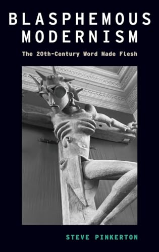 9780190627560: Blasphemous Modernism: The 20th-Century Word Made Flesh (Modernist Literature and Culture)
