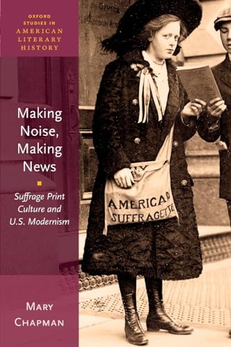 Beispielbild fr Making Noise, Making News: Suffrage Print Culture and U.S. Modernism (Oxford Studies in American Literary History) zum Verkauf von medimops